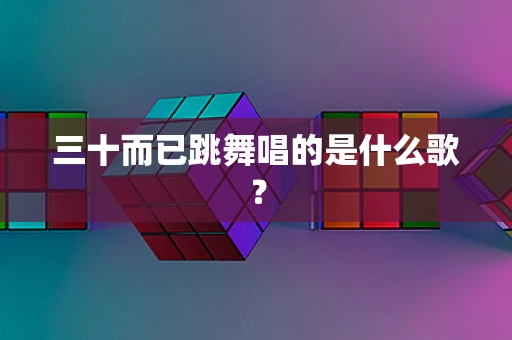 三十而已跳舞唱的是什么歌？