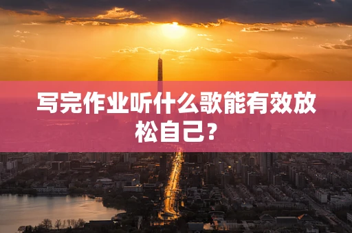 写完作业听什么歌能有效放松自己？