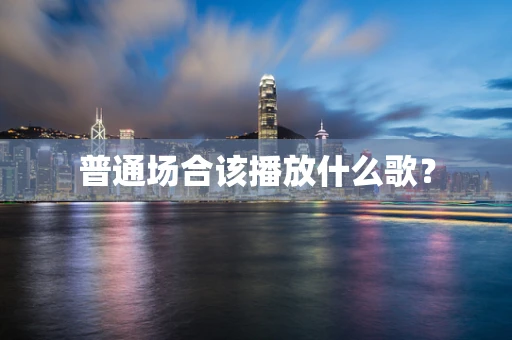 普通场合该播放什么歌？