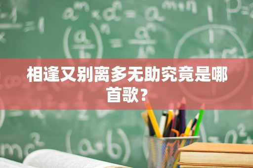 相逢又别离多无助究竟是哪首歌？
