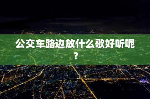 公交车路边放什么歌好听呢？