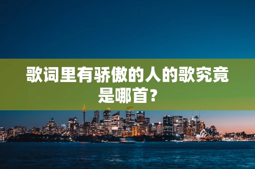 歌词里有骄傲的人的歌究竟是哪首？