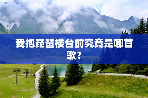 我抱琵琶楼台前究竟是哪首歌？