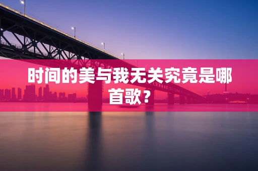 时间的美与我无关究竟是哪首歌？