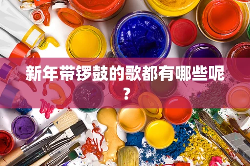 新年带锣鼓的歌都有哪些呢？