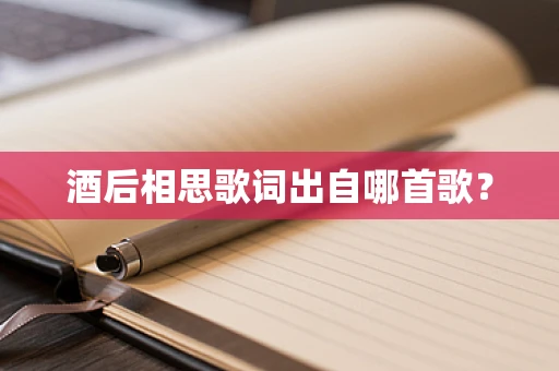 酒后相思歌词出自哪首歌？