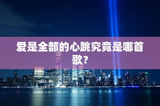 爱是全部的心跳究竟是哪首歌？