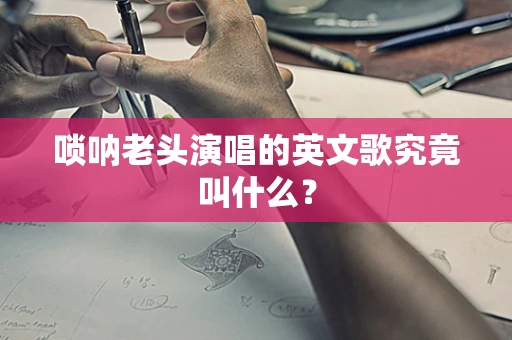 唢呐老头演唱的英文歌究竟叫什么？