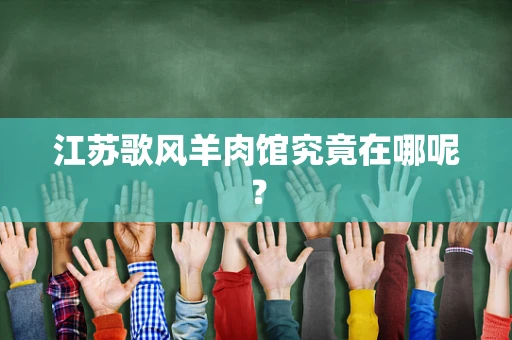 江苏歌风羊肉馆究竟在哪呢？