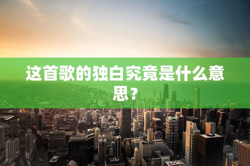 这首歌的独白究竟是什么意思？