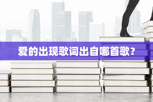 爱的出现歌词出自哪首歌？