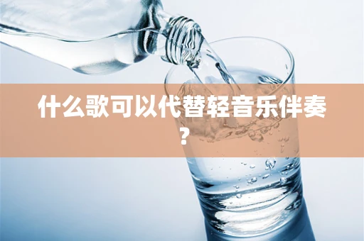 什么歌可以代替轻音乐伴奏？