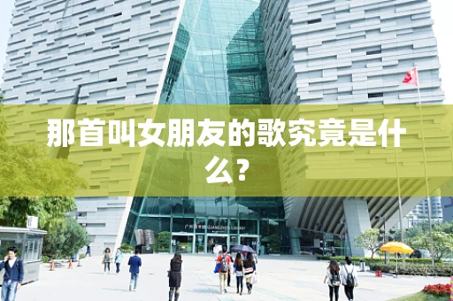那首叫女朋友的歌究竟是什么？