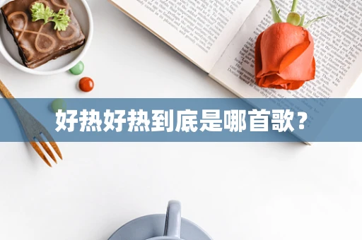 好热好热到底是哪首歌？
