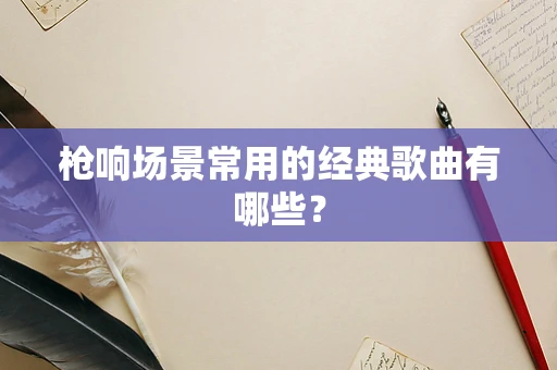 枪响场景常用的经典歌曲有哪些？