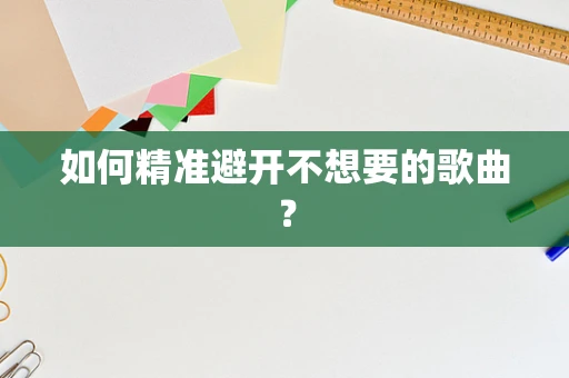 如何精准避开不想要的歌曲？