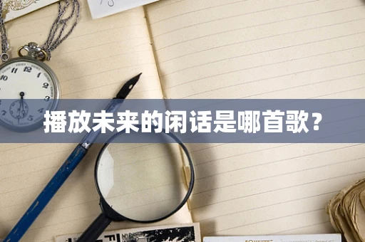 播放未来的闲话是哪首歌？