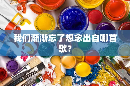 我们渐渐忘了想念出自哪首歌？