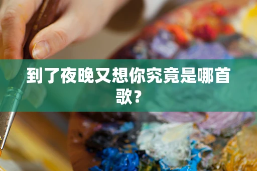 到了夜晚又想你究竟是哪首歌？