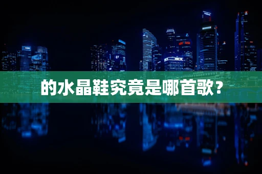 的水晶鞋究竟是哪首歌？
