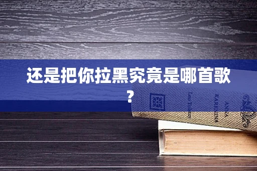 还是把你拉黑究竟是哪首歌？