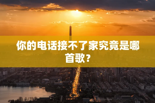你的电话接不了家究竟是哪首歌？