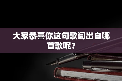 大家恭喜你这句歌词出自哪首歌呢？