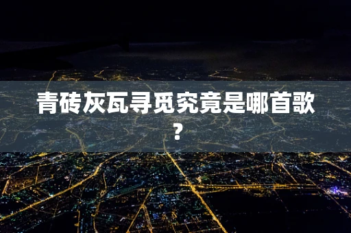 青砖灰瓦寻觅究竟是哪首歌？