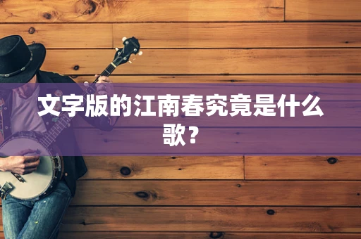 文字版的江南春究竟是什么歌？