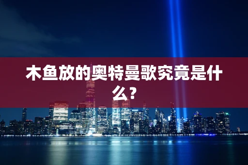 木鱼放的奥特曼歌究竟是什么？