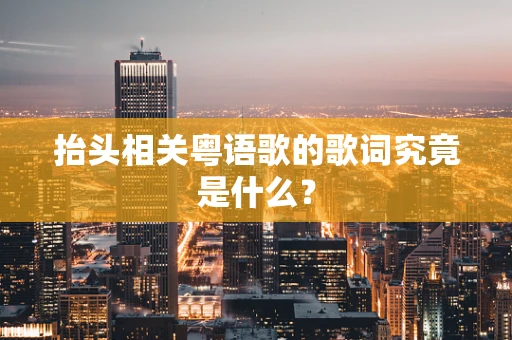 抬头相关粤语歌的歌词究竟是什么？
