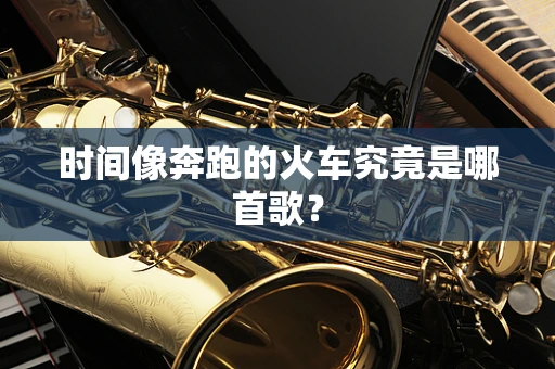 时间像奔跑的火车究竟是哪首歌？