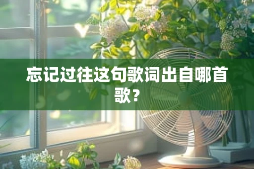 忘记过往这句歌词出自哪首歌？