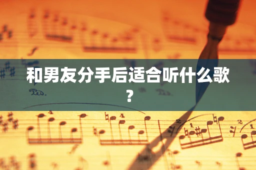 和男友分手后适合听什么歌？