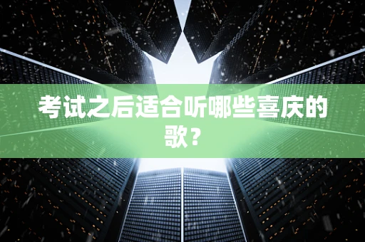 考试之后适合听哪些喜庆的歌？