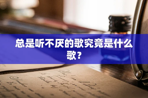 总是听不厌的歌究竟是什么歌？