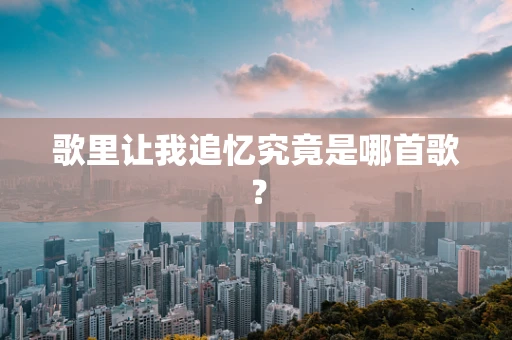 歌里让我追忆究竟是哪首歌？