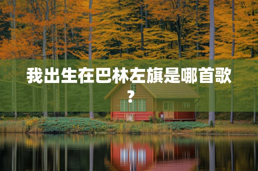 我出生在巴林左旗是哪首歌？
