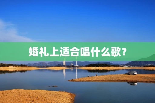婚礼上适合唱什么歌？