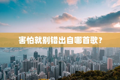 害怕就别错出自哪首歌？