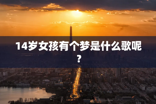 14岁女孩有个梦是什么歌呢？