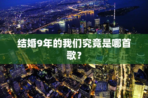 结婚9年的我们究竟是哪首歌？