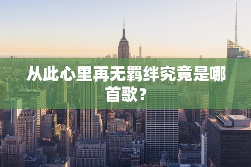 从此心里再无羁绊究竟是哪首歌？