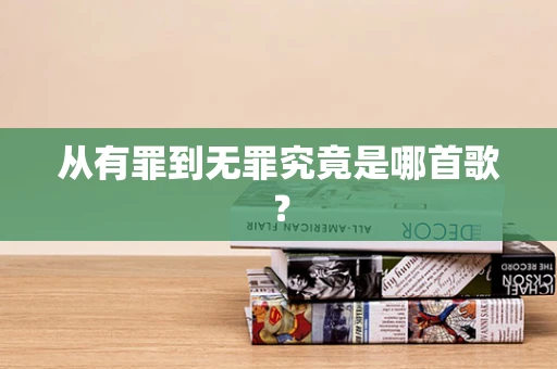 从有罪到无罪究竟是哪首歌？