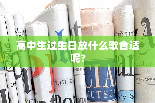 高中生过生日放什么歌合适呢？