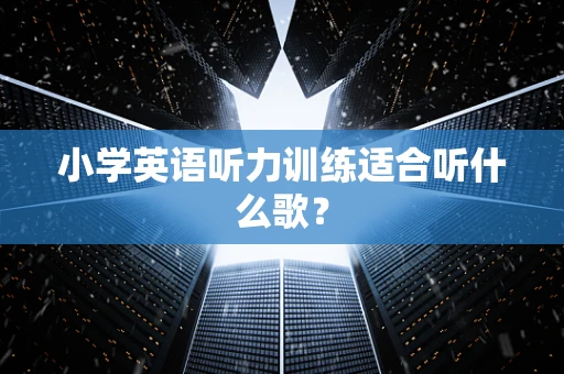 小学英语听力训练适合听什么歌？