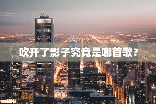吹开了影子究竟是哪首歌？