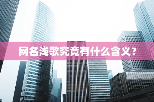 网名浅歌究竟有什么含义？