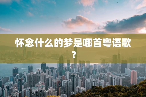 怀念什么的梦是哪首粤语歌？