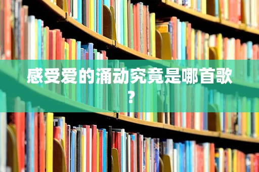 感受爱的涌动究竟是哪首歌？